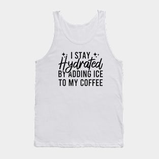 I Stay Hydrated By Adding Ice To My Coffee Tank Top